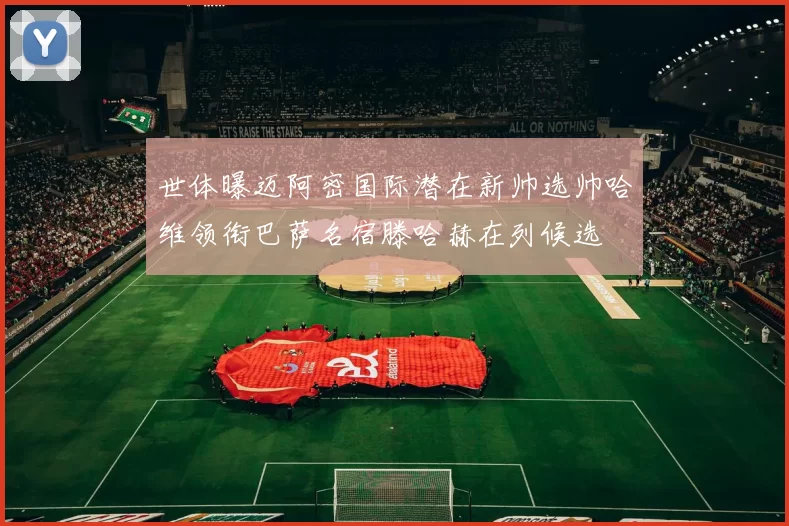 世体曝迈阿密国际潜在新帅选帅哈维领衔巴萨名宿滕哈赫在列候选