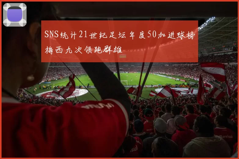SNS统计21世纪足坛年度50加进球榜梅西九次领跑群雄